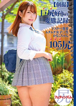 【個撮】巨尻好きの変態記録 ドスケベ発育ムチムチ女子〇生 かなこちゃん105cm尻